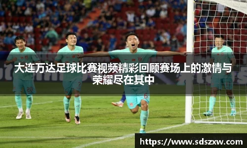 大连万达足球比赛视频精彩回顾赛场上的激情与荣耀尽在其中
