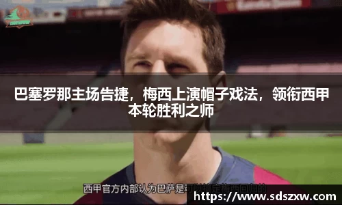 巴塞罗那主场告捷，梅西上演帽子戏法，领衔西甲本轮胜利之师