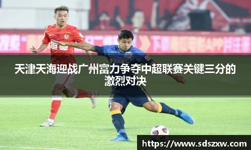 天津天海迎战广州富力争夺中超联赛关键三分的激烈对决