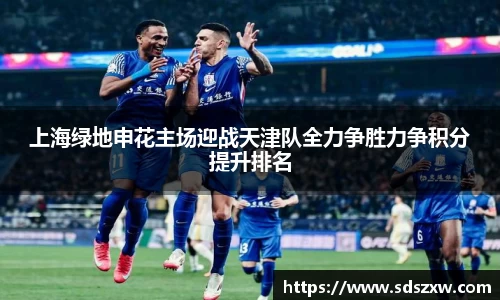 上海绿地申花主场迎战天津队全力争胜力争积分提升排名