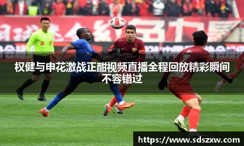 权健与申花激战正酣视频直播全程回放精彩瞬间不容错过
