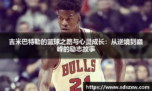 吉米巴特勒的篮球之路与心灵成长：从逆境到巅峰的励志故事