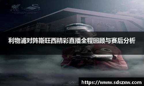 利物浦对阵斯旺西精彩直播全程回顾与赛后分析
