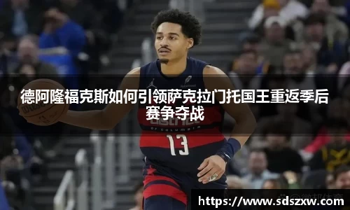 德阿隆福克斯如何引领萨克拉门托国王重返季后赛争夺战