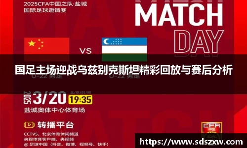 国足主场迎战乌兹别克斯坦精彩回放与赛后分析